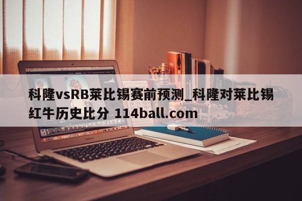 科隆vsRB莱比锡赛前预测_科隆对莱比锡红牛历史比分 114ball.com 