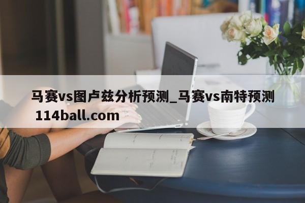 马赛vs图卢兹分析预测_马赛vs南特预测 114ball.com 