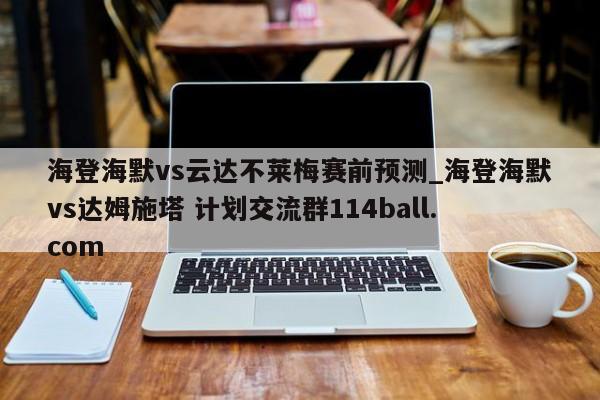 海登海默vs云达不莱梅赛前预测_海登海默vs达姆施塔 计划交流群114ball.com 
