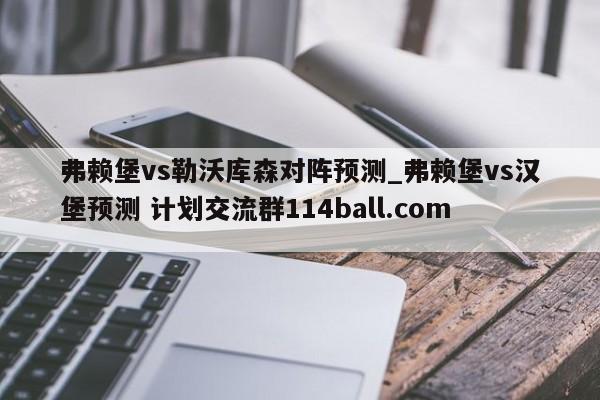 弗赖堡vs勒沃库森对阵预测_弗赖堡vs汉堡预测 计划交流群114ball.com 