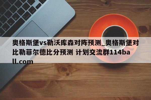 奥格斯堡vs勒沃库森对阵预测_奥格斯堡对比勒菲尔德比分预测 计划交流群114ball.com 