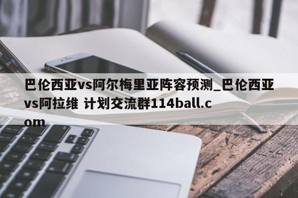 巴伦西亚vs阿尔梅里亚阵容预测_巴伦西亚vs阿拉维 计划交流群114ball.com 