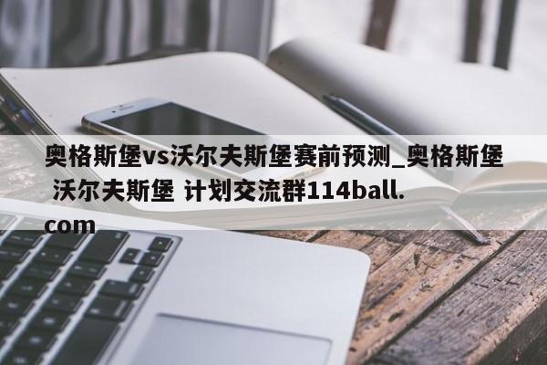 奥格斯堡vs沃尔夫斯堡赛前预测_奥格斯堡 沃尔夫斯堡 计划交流群114ball.com 