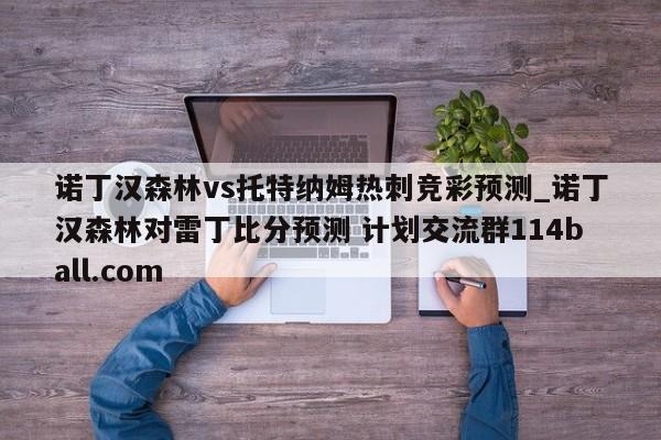 诺丁汉森林vs托特纳姆热刺竞彩预测_诺丁汉森林对雷丁比分预测 计划交流群114ball.com 
