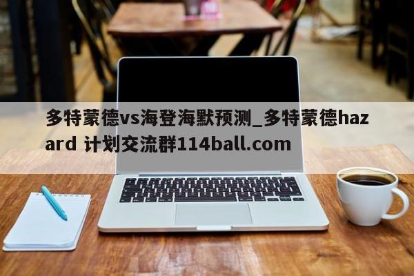 多特蒙德vs海登海默预测_多特蒙德hazard 计划交流群114ball.com 