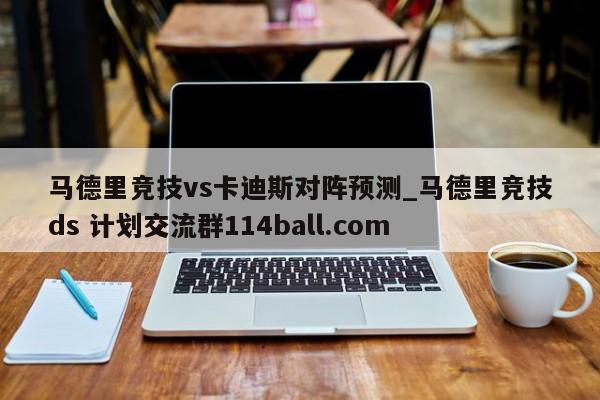 马德里竞技vs卡迪斯对阵预测_马德里竞技ds 计划交流群114ball.com 