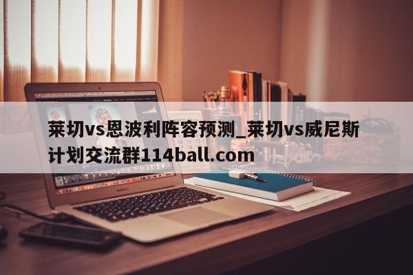 莱切vs恩波利阵容预测_莱切vs威尼斯 计划交流群114ball.com 