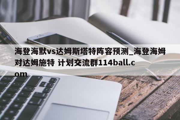海登海默vs达姆斯塔特阵容预测_海登海姆对达姆施特 计划交流群114ball.com 