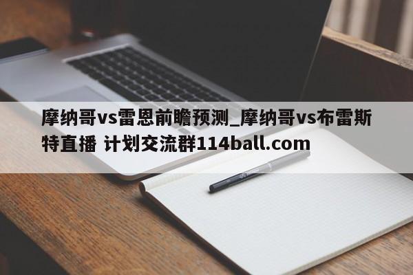 摩纳哥vs雷恩前瞻预测_摩纳哥vs布雷斯特直播 计划交流群114ball.com 