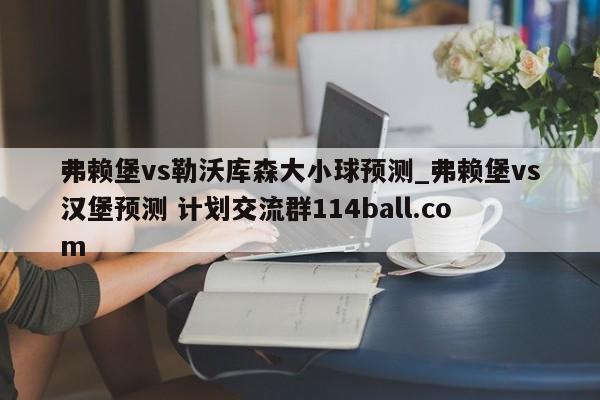 弗赖堡vs勒沃库森大小球预测_弗赖堡vs汉堡预测 计划交流群114ball.com 