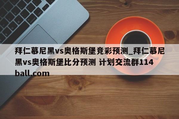 拜仁慕尼黑vs奥格斯堡竞彩预测_拜仁慕尼黑vs奥格斯堡比分预测 计划交流群114ball.com 