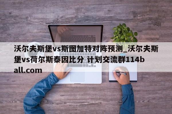 沃尔夫斯堡vs斯图加特对阵预测_沃尔夫斯堡vs荷尔斯泰因比分 计划交流群114ball.com 