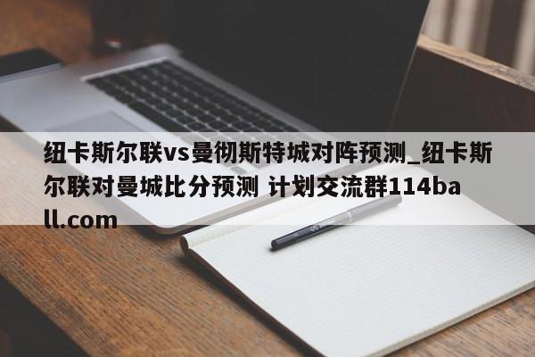 纽卡斯尔联vs曼彻斯特城对阵预测_纽卡斯尔联对曼城比分预测 计划交流群114ball.com 