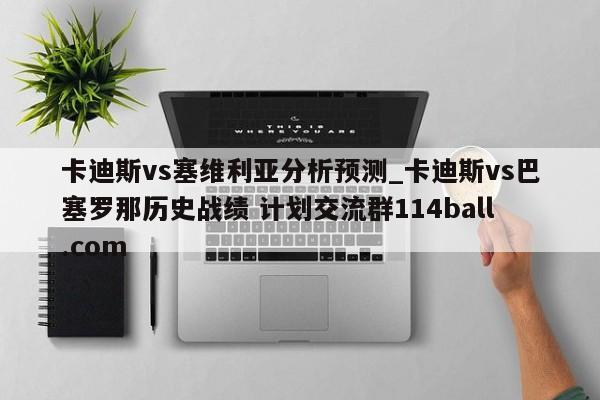 卡迪斯vs塞维利亚分析预测_卡迪斯vs巴塞罗那历史战绩 计划交流群114ball.com 