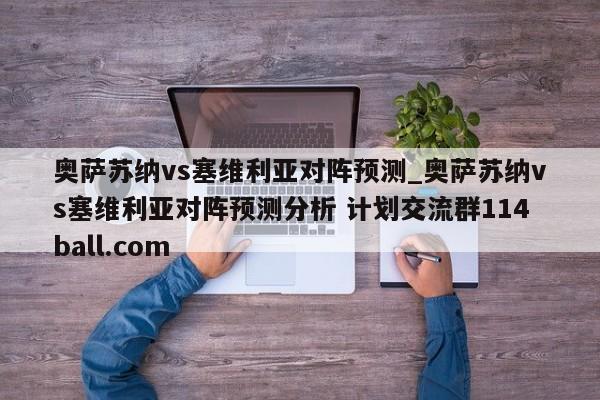 奥萨苏纳vs塞维利亚对阵预测_奥萨苏纳vs塞维利亚对阵预测分析 计划交流群114ball.com 