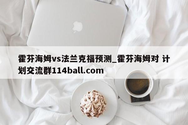 霍芬海姆vs法兰克福预测_霍芬海姆对 计划交流群114ball.com 
