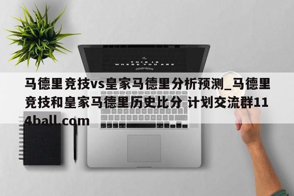 马德里竞技vs皇家马德里分析预测_马德里竞技和皇家马德里历史比分 计划交流群114ball.com 