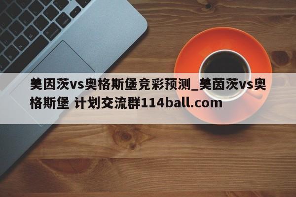 美因茨vs奥格斯堡竞彩预测_美茵茨vs奥格斯堡 计划交流群114ball.com 