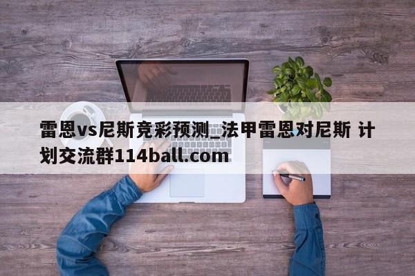 雷恩vs尼斯竞彩预测_法甲雷恩对尼斯 计划交流群114ball.com 