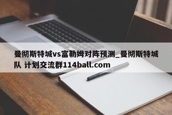 曼彻斯特城vs富勒姆对阵预测_曼彻斯特城队 计划交流群114ball.com 