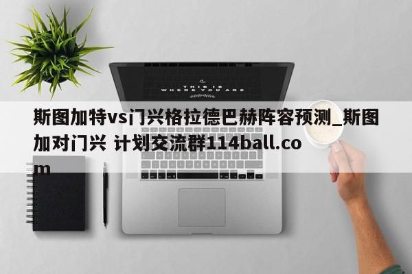 斯图加特vs门兴格拉德巴赫阵容预测_斯图加对门兴 计划交流群114ball.com 