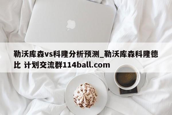勒沃库森vs科隆分析预测_勒沃库森科隆德比 计划交流群114ball.com 