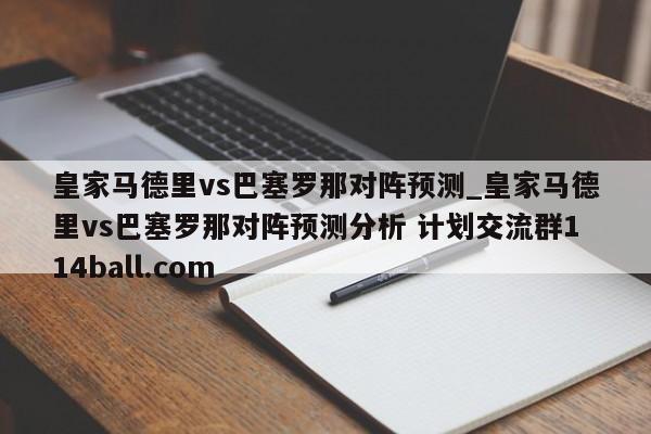 皇家马德里vs巴塞罗那对阵预测_皇家马德里vs巴塞罗那对阵预测分析 计划交流群114ball.com 