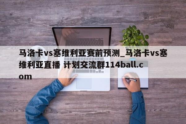 马洛卡vs塞维利亚赛前预测_马洛卡vs塞维利亚直播 计划交流群114ball.com 