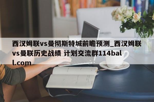 西汉姆联vs曼彻斯特城前瞻预测_西汉姆联vs曼联历史战绩 计划交流群114ball.com 