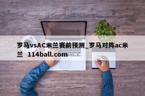 罗马vsAC米兰赛前预测_罗马对阵ac米兰  114ball.com 