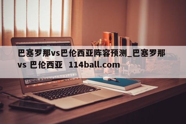 巴塞罗那vs巴伦西亚阵容预测_巴塞罗那 vs 巴伦西亚  114ball.com 
