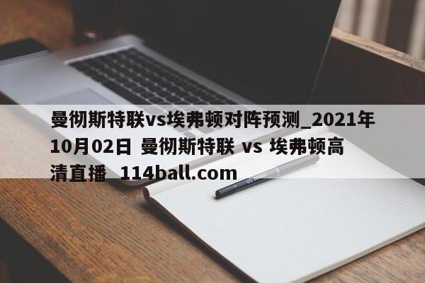 曼彻斯特联vs埃弗顿对阵预测_2021年10月02日 曼彻斯特联 vs 埃弗顿高清直播  114ball.com 