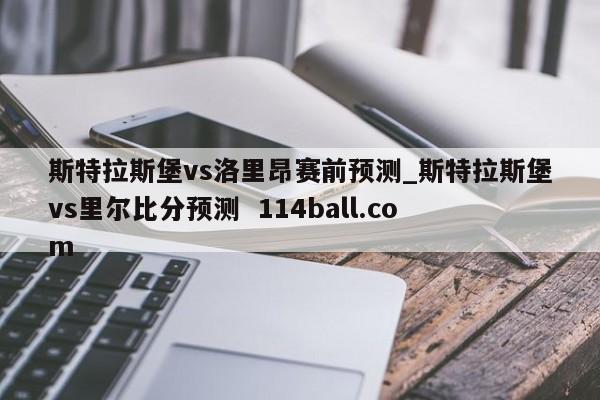 斯特拉斯堡vs洛里昂赛前预测_斯特拉斯堡vs里尔比分预测  114ball.com 