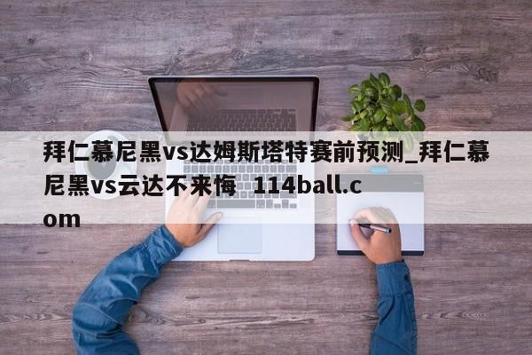 拜仁慕尼黑vs达姆斯塔特赛前预测_拜仁慕尼黑vs云达不来悔  114ball.com 