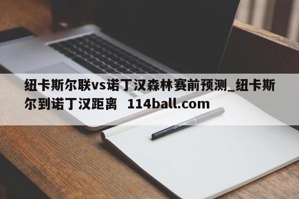 纽卡斯尔联vs诺丁汉森林赛前预测_纽卡斯尔到诺丁汉距离  114ball.com 