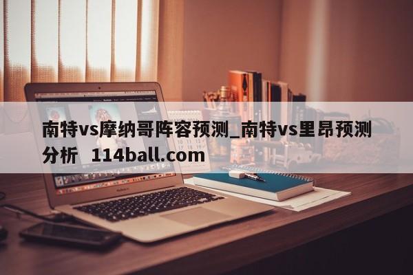 南特vs摩纳哥阵容预测_南特vs里昂预测分析  114ball.com 