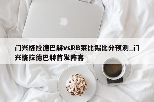 门兴格拉德巴赫vsRB莱比锡比分预测_门兴格拉德巴赫首发阵容