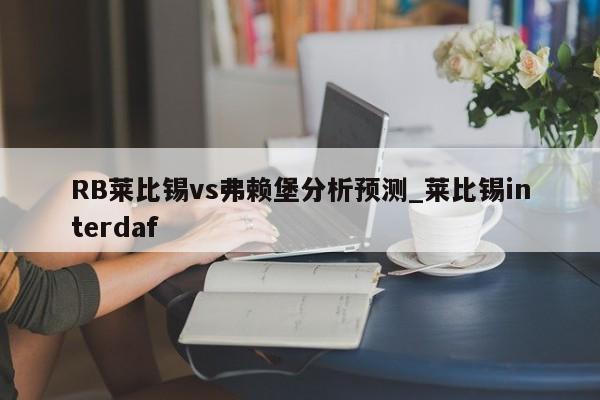 RB莱比锡vs弗赖堡分析预测_莱比锡interdaf