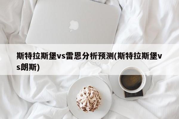 斯特拉斯堡vs雷恩分析预测(斯特拉斯堡vs朗斯)