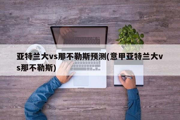 亚特兰大vs那不勒斯预测(意甲亚特兰大vs那不勒斯)