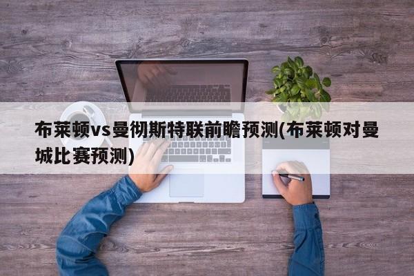 布莱顿vs曼彻斯特联前瞻预测(布莱顿对曼城比赛预测)