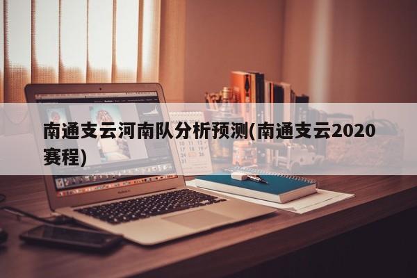 南通支云河南队分析预测(南通支云2020赛程)