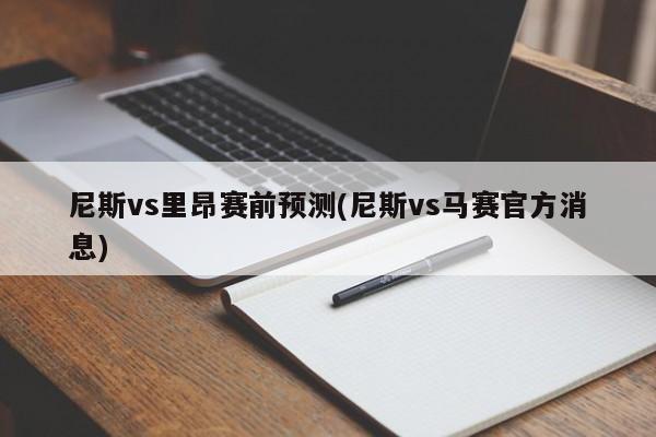 尼斯vs里昂赛前预测(尼斯vs马赛官方消息)