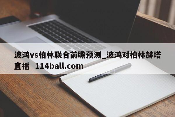 波鸿vs柏林联合前瞻预测_波鸿对柏林赫塔直播  114ball.com