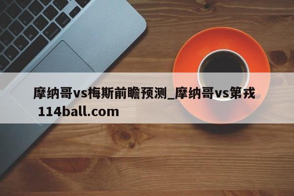 摩纳哥vs梅斯前瞻预测_摩纳哥vs第戎  114ball.com