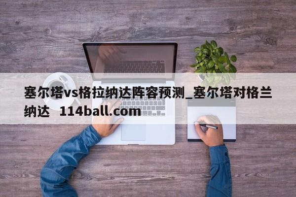 塞尔塔vs格拉纳达阵容预测_塞尔塔对格兰纳达  114ball.com