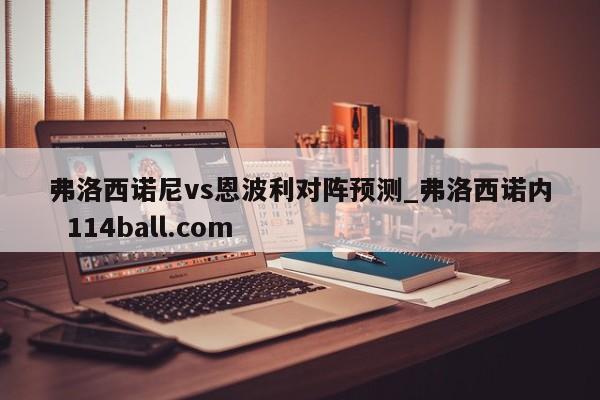 弗洛西诺尼vs恩波利对阵预测_弗洛西诺内  114ball.com