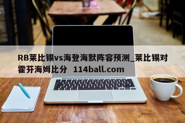 RB莱比锡vs海登海默阵容预测_莱比锡对霍芬海姆比分  114ball.com