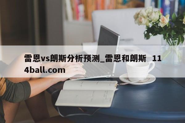 雷恩vs朗斯分析预测_雷恩和朗斯  114ball.com