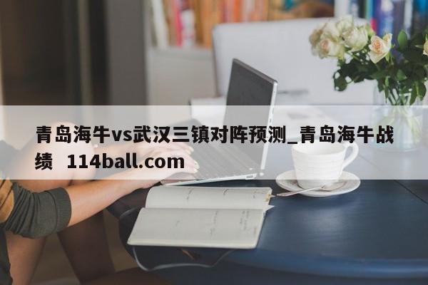 青岛海牛vs武汉三镇对阵预测_青岛海牛战绩  114ball.com